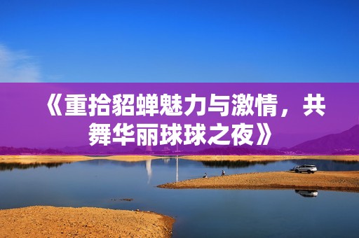 《重拾貂蟬魅力與激情，共舞華麗球球之夜》