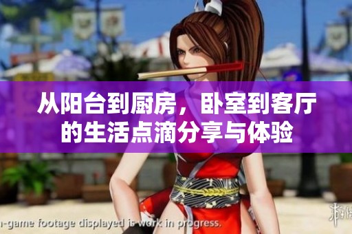 從陽(yáng)臺(tái)到廚房，臥室到客廳的生活點(diǎn)滴分享與體驗(yàn)