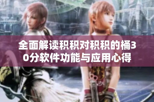 全面解讀積積對積積的桶30分軟件功能與應(yīng)用心得