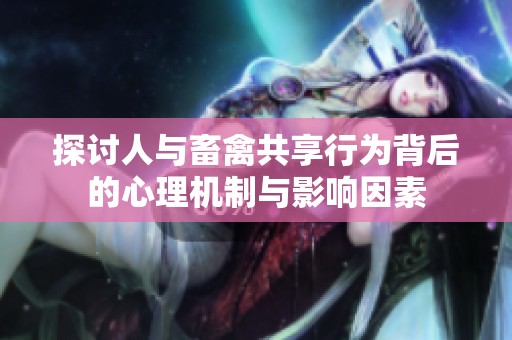 探討人與畜禽共享行為背后的心理機(jī)制與影響因素