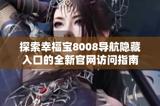 探索幸福寶8008導(dǎo)航隱藏入口的全新官網(wǎng)訪問指南