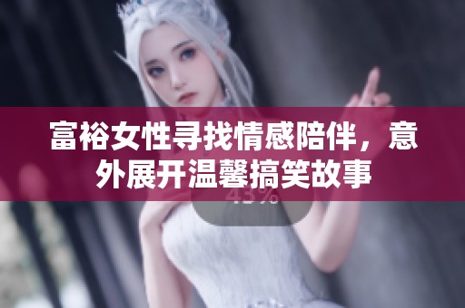 富裕女性尋找情感陪伴，意外展開溫馨搞笑故事