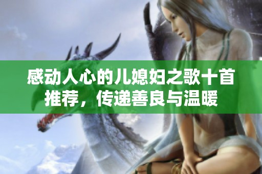 感動(dòng)人心的兒媳婦之歌十首推薦，傳遞善良與溫暖
