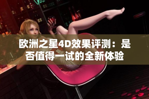 歐洲之星4D效果評(píng)測(cè)：是否值得一試的全新體驗(yàn)