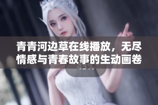 青青河邊草在線播放，無盡情感與青春故事的生動(dòng)畫卷