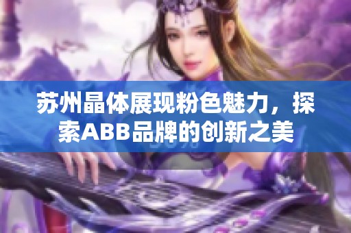 蘇州晶體展現(xiàn)粉色魅力，探索ABB品牌的創(chuàng)新之美