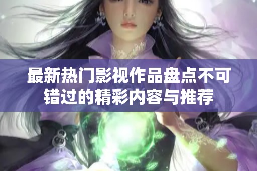 最新熱門影視作品盤點不可錯過的精彩內(nèi)容與推薦