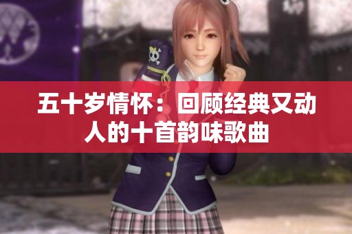五十歲情懷：回顧經(jīng)典又動人的十首韻味歌曲