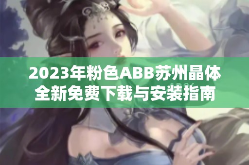 2023年粉色ABB蘇州晶體全新免費(fèi)下載與安裝指南
