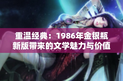 重溫經(jīng)典：1986年金銀瓶新版帶來的文學(xué)魅力與價(jià)值探索