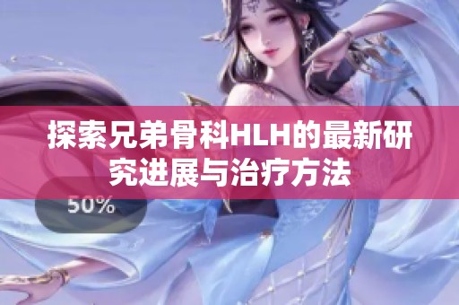 探索兄弟骨科HLH的最新研究進(jìn)展與治療方法