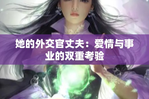 她的外交官丈夫：愛情與事業(yè)的雙重考驗(yàn)