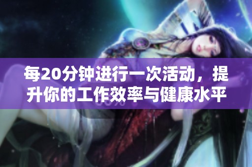 每20分鐘進行一次活動，提升你的工作效率與健康水平
