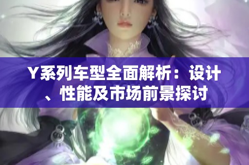 Y系列車型全面解析：設(shè)計、性能及市場前景探討