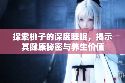 探索桃子的深度睡眠，揭示其健康秘密與養(yǎng)生價(jià)值