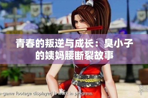 青春的叛逆與成長(zhǎng)：臭小子的姨媽腰斷裂故事