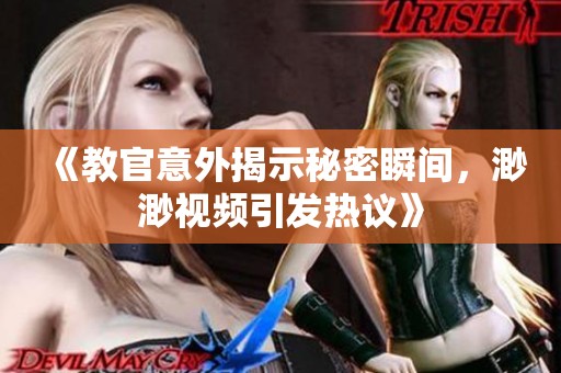《教官意外揭示秘密瞬間，渺渺視頻引發(fā)熱議》