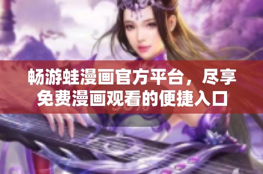 暢游蛙漫畫官方平臺，盡享免費漫畫觀看的便捷入口
