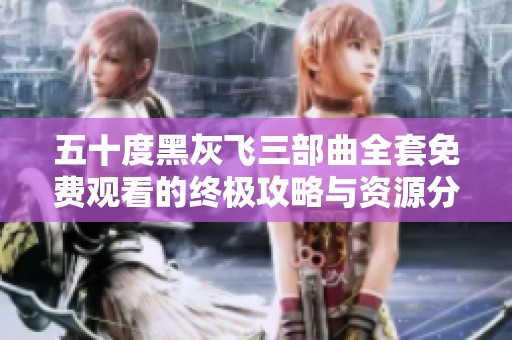 五十度黑灰飛三部曲全套免費(fèi)觀看的終極攻略與資源分享