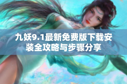 九妖9.1最新免費版下載安裝全攻略與步驟分享