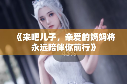 《來吧兒子，親愛的媽媽將永遠(yuǎn)陪伴你前行》