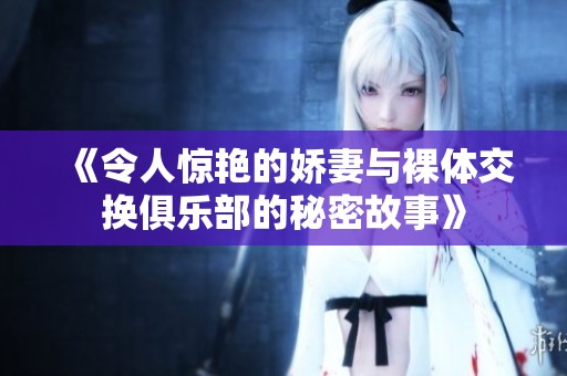 《令人驚艷的嬌妻與裸體交換俱樂部的秘密故事》