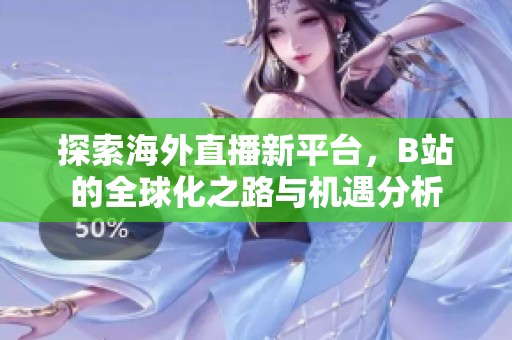 探索海外直播新平臺(tái)，B站的全球化之路與機(jī)遇分析