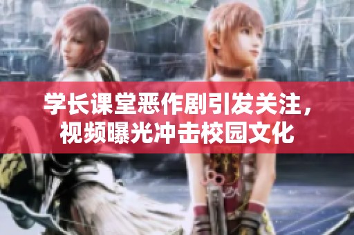學(xué)長(zhǎng)課堂惡作劇引發(fā)關(guān)注，視頻曝光沖擊校園文化