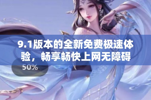 9.1版本的全新免費極速體驗，暢享暢快上網(wǎng)無障礙