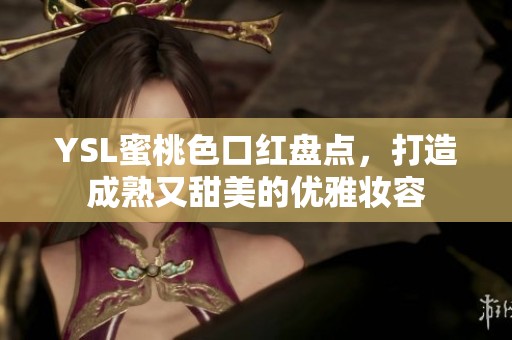 YSL蜜桃色口紅盤點，打造成熟又甜美的優(yōu)雅妝容