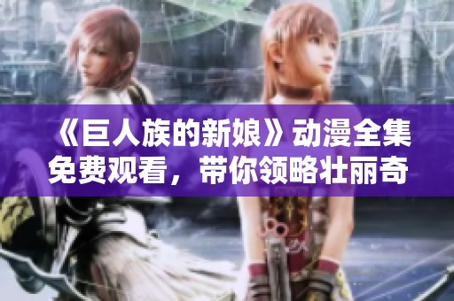 《巨人族的新娘》動(dòng)漫全集免費(fèi)觀看，帶你領(lǐng)略壯麗奇幻之旅