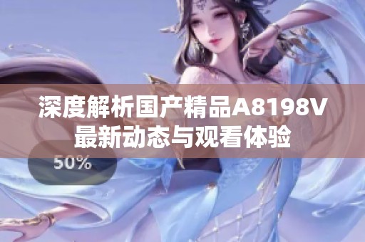 深度解析國產(chǎn)精品A8198V最新動態(tài)與觀看體驗