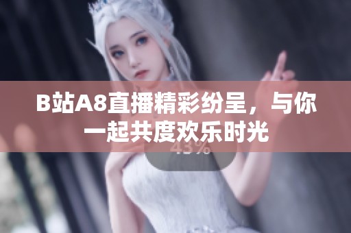B站A8直播精彩紛呈，與你一起共度歡樂時(shí)光