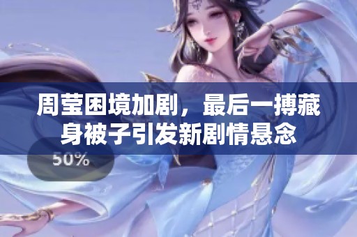 周瑩困境加劇，最后一搏藏身被子引發(fā)新劇情懸念