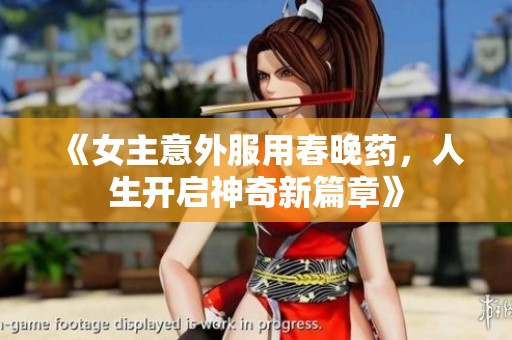《女主意外服用春晚藥，人生開啟神奇新篇章》