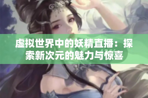 虛擬世界中的妖精直播：探索新次元的魅力與驚喜