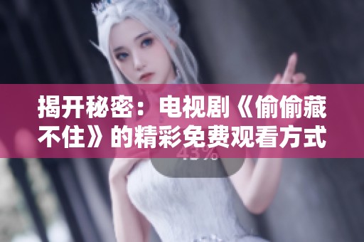 揭開(kāi)秘密：電視劇《偷偷藏不住》的精彩免費(fèi)觀看方式分享