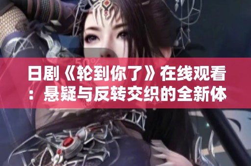 日劇《輪到你了》在線觀看：懸疑與反轉(zhuǎn)交織的全新體驗(yàn)