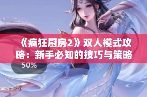 《瘋狂廚房2》雙人模式攻略：新手必知的技巧與策略解析