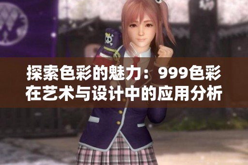 探索色彩的魅力：999色彩在藝術(shù)與設(shè)計(jì)中的應(yīng)用分析