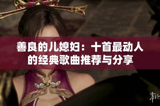 善良的兒媳婦：十首最動(dòng)人的經(jīng)典歌曲推薦與分享