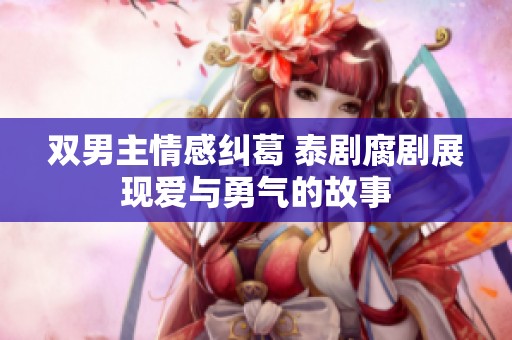 雙男主情感糾葛 泰劇腐劇展現(xiàn)愛(ài)與勇氣的故事