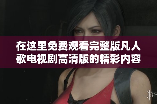 在這里免費(fèi)觀看完整版凡人歌電視劇高清版的精彩內(nèi)容