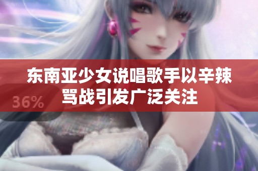 東南亞少女說唱歌手以辛辣罵戰(zhàn)引發(fā)廣泛關(guān)注