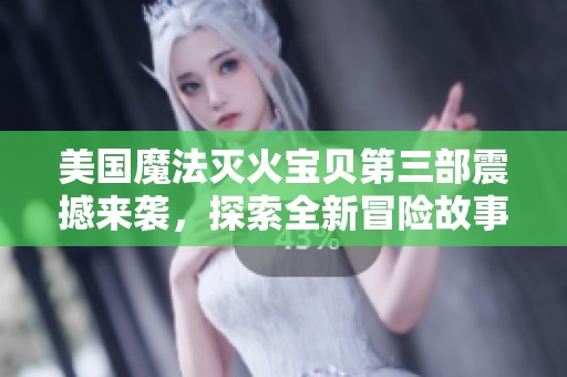 美國(guó)魔法滅火寶貝第三部震撼來襲，探索全新冒險(xiǎn)故事