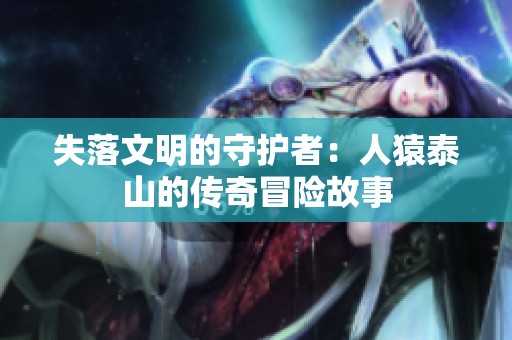 失落文明的守護(hù)者：人猿泰山的傳奇冒險(xiǎn)故事