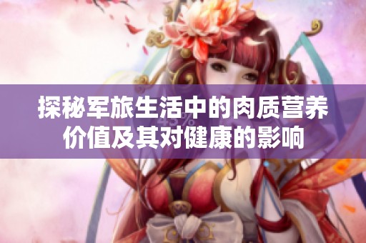 探秘軍旅生活中的肉質(zhì)營(yíng)養(yǎng)價(jià)值及其對(duì)健康的影響