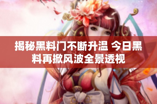揭秘黑料門(mén)不斷升溫 今日黑料再掀風(fēng)波全景透視