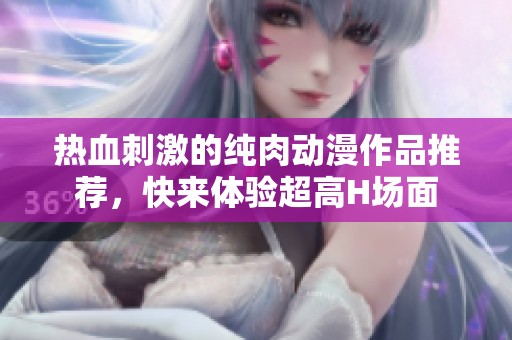 熱血刺激的純?nèi)鈩勇髌吠扑]，快來體驗超高H場面