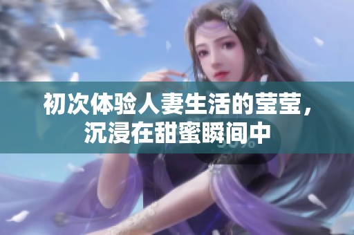 初次體驗人妻生活的瑩瑩，沉浸在甜蜜瞬間中